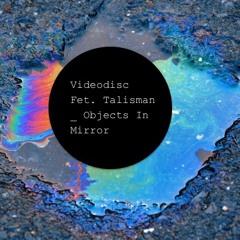 Videodisc Fet. Talisman  _  Objects In Mirror