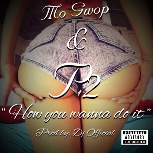 p2 & Mo Gwop - How You Wanna Do It (Prod By DjOfficial)