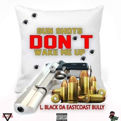 L. BLACK DA EASTCOAST BULLY - GUNSHOTS DON'T WAKE ME UP