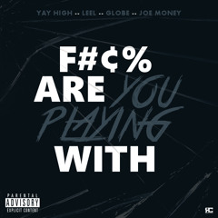 Fuck Are You Playing With - YAY HIGH X LEEL X GLOBE X JOE MONEY