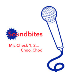 Soundbites: Mic Check 1, 2... Choo, Choo