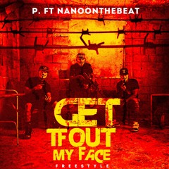 Get TF Out My Face Freestyle P. Ft NanoOnDaBeat