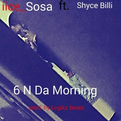 iice Sosa- 6 N da Mornin ft. Shyce Billi (prod.by Logikz beats)