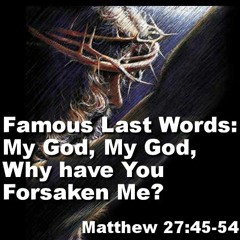 Famous Last Words: My God, My God, Why have You Forsaken Me?