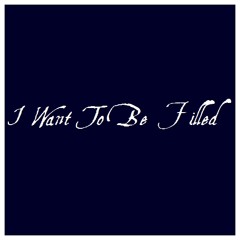 I Want To Be Filled