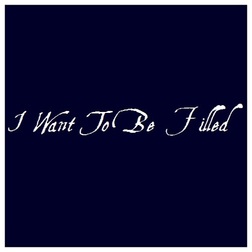 I Want To Be Filled