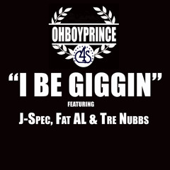 I BE GIGGIN BY @OHBOYPRINCE FT JSPEC FAT AL & TRE NUBB