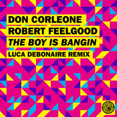 Don Corleone & Robert Feelgood - The Boy Is Bangin  (Luca Debonaire Remix)