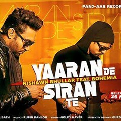 Yaaran De Siran Te - Nishawn Bhullar Ft- Bohemia