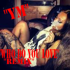 YM - Who Do You Love Remix