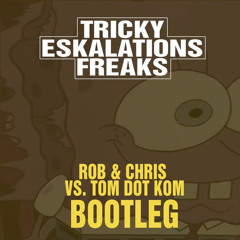 Tricky Eskalations Freaks (Rob & Chris Vs. Tom Dot Kom Bootleg)