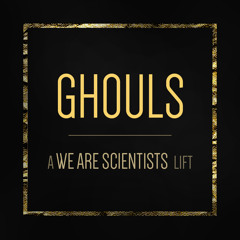 Ghouls (We Are Scientists Lift)
