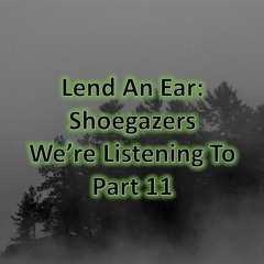 Lend An Ear:  Shoegazers we're listening to - Part 11