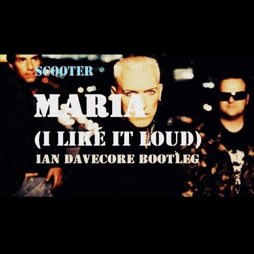 Scooter - Maria (I Like It Loud) (Ian Davecore Bootleg)