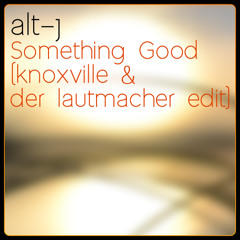 Alt-J - Something Good (Knoxville & Der Lautmacher Edit)