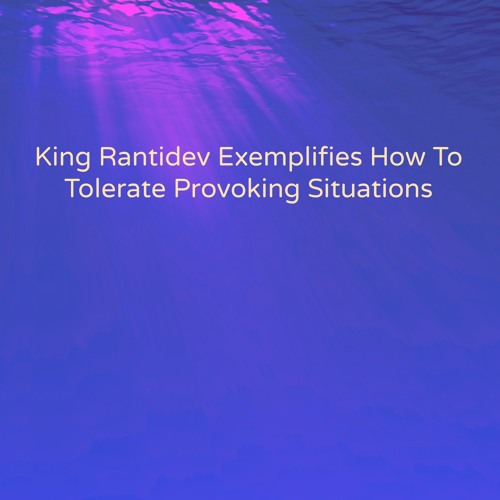 King Rantidev Exemplifies How to Tolerate Provoking Situations