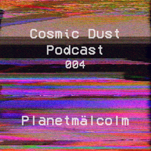 Cosmic Dust Podcast 004 - Planetmälcolm