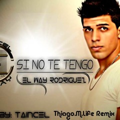 El Way Ft Taincel "Si No Te Tengo" (Thiago.M.Life Remix) *SUPPORT BY: Taincel*