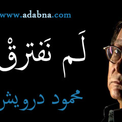 لم نفترق لكننا لن نلتقي ابدا محمود درويش