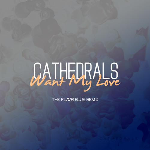 Cathedrals - Want My Love (The Flavr Blue Remix)