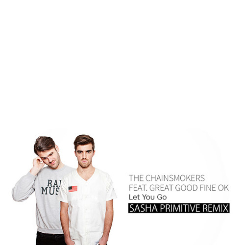Stream The Chainsmokers feat. Great Good Fine OK - Let You Go (Sasha  PRimitive Remix) by Sasha PRimitive | Listen online for free on SoundCloud