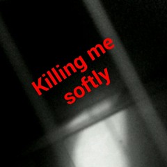 Killing me softly