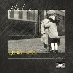 Black c- Держи меня