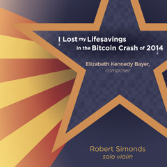 I Lost my Life Savings in the Bitcoin Crash of 2014, Elizabeth Kennedy Bayer; Robert Simonds, Violin