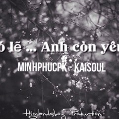 Có Lẽ... Anh Còn Yêu - Minhphucpk ft Kaisoul