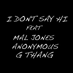 I Don't Say Hi Feat: Mal Jones, G Thang, Anonymous