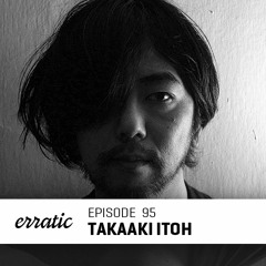 Erratic Podcast 95 | Takaaki Itoh