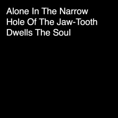 Alone In The Narrow Hole Of The Jaw-Tooth Dwells The Soul - Part II