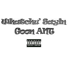 Whatchu' Sayin - Goon ANT