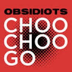 CHOO CHOO GO!!!!!!!!!!!!!! BY THE OBSIDIOTS.