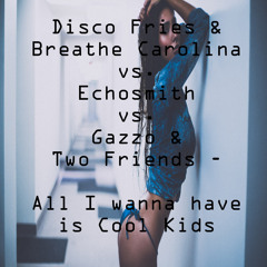 Disco Fries & Breathe Carolina Vs. Echosmith Vs. Gazzo & Two Friends - All I Wanna Have is Cool Kids