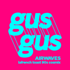 GusGus - Airwaves (Lafrench Toast 90s Cosmix)