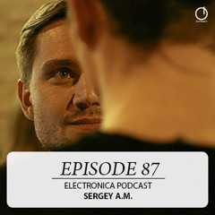Electronica Podcast - Episode 87: Sergey A.M.