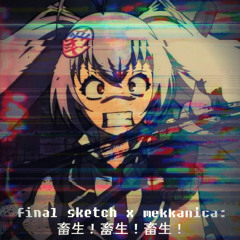 Final Sketch x Mekkanica - 畜生！畜生！畜生！