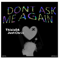 Dont Ask Me Again ft ThisisDA & Just Chris
