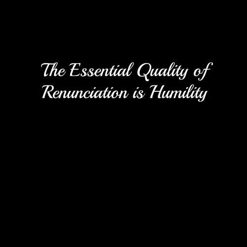 The Essential Quality Of Renunciation Is Humility