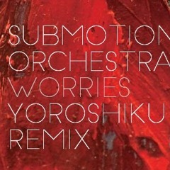 Submotion Orchestra - Worries - Yoroshiku Remix FREE DOWNLOAD