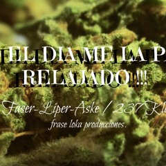 FRASE LOKA PRODUCCIONES   FASER , LIPER , ASKE LA 237 KLAN...TODO EL DIA  ME LA PASO RELAJADO