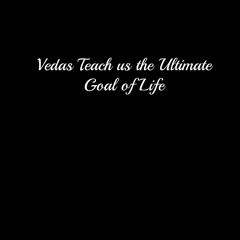Vedas Teach Us the Ultimate Goal of Life