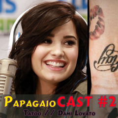 PapagaioCast #2 // Tatoo // Demi Lovato // Paulo tatoo