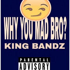 King Bandz TuT - Why You Mad Bro