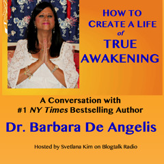 Dr. Barbara De Angelis: How To Create A Life of True Awakening