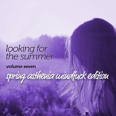 looking for the summer // volume seven (spring asthenia mindfuck)