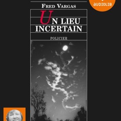"Un lieu incertain" de Fred Vargas lu par Thierry Janssen