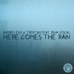 Andrey Exx & Troitski feat. Diva Vocal - Here Comes The Rain (Original Mix)