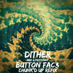Dither - Mak & Pasteman [Button Fac3 (Chunk'd Up) Refix] [Free Download]